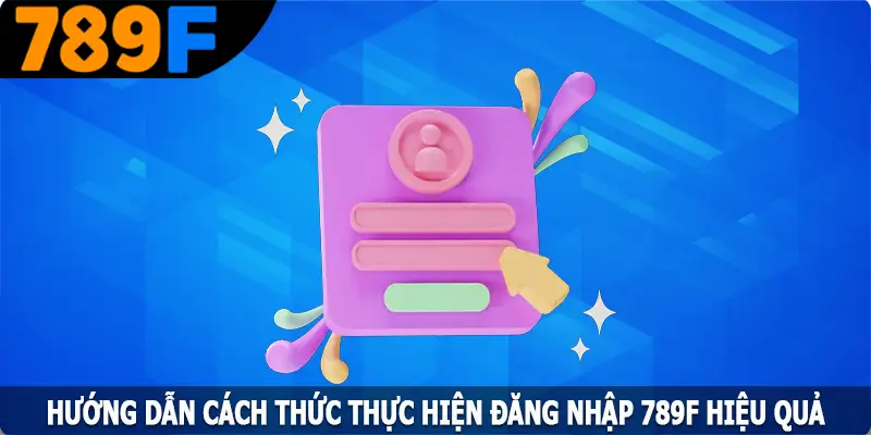 Hướng dẫn cách thức thực hiện đăng nhập 789F hiệu quả