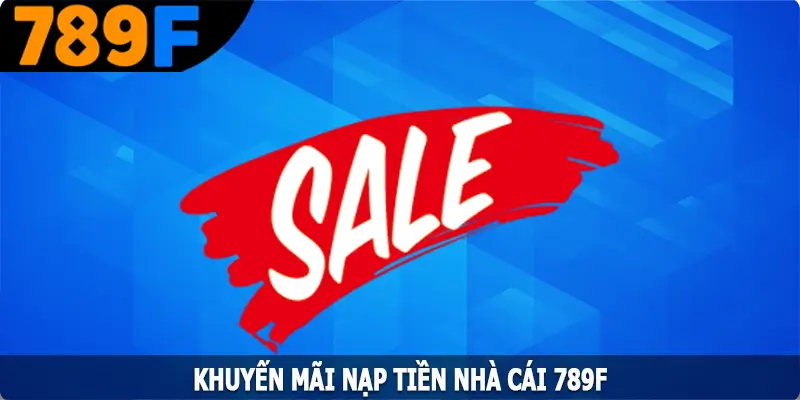 Khuyến Mãi Nạp - Cơ Hội Nhận Thưởng Lớn Từ 789F 6 Khuyến Mãi Nạp Tiền - Cơ Hội Nhận Thưởng Lớn Từ 789F