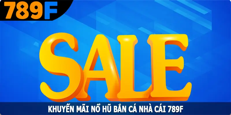 Khuyến Mãi Nổ Hũ Bắn Cá 789F - Ưu Đãi Vàng Cho Hội Viên 4 Khuyến Mãi Nổ Hũ Bắn Cá 789F - Ưu Đãi Vàng Cho Hội Viên