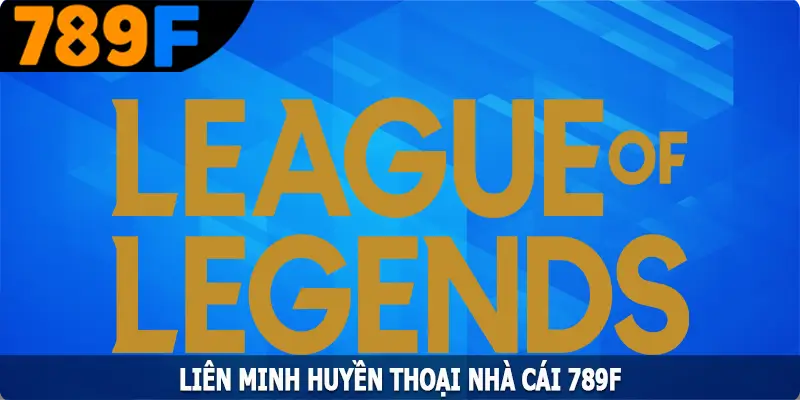 Liên Minh Huyền Thoại - Trò Chơi Giải Trí Hấp Dẫn Nhất Tại 789F