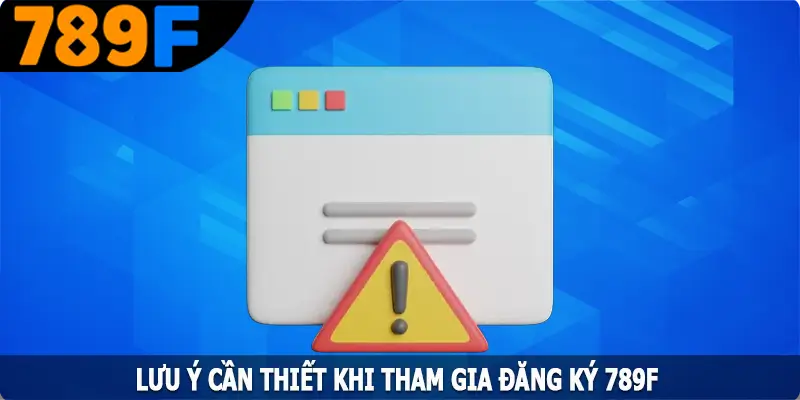 Lưu ý cần thiết khi tham gia đăng ký 789F