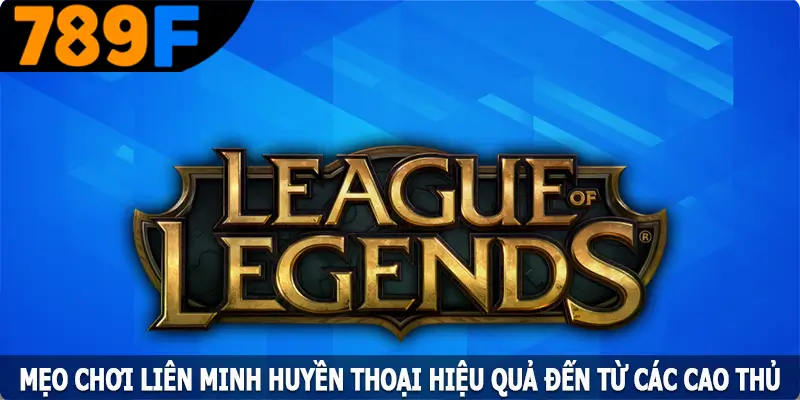 Mẹo Chơi Liên Minh Huyền Thoại Hiệu Quả Đến Từ Các Cao Thủ