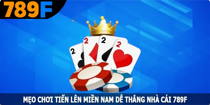 Tiến Lên Miền Nam - Siêu Phẩm Game Bài Cực Cuốn Tại 789F 4 Mẹo Chơi Tiến Lên Miền Nam Dễ Thắng Tại Địa Chỉ 789F
