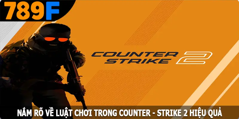 Nắm rõ về luật chơi trong Counter - Strike 2 hiệu quả