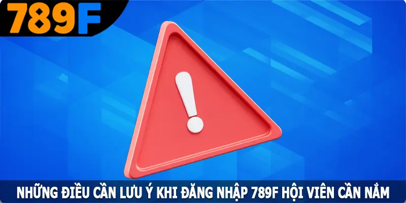 Những điều cần lưu ý khi đăng nhập 789F hội viên cần nắm