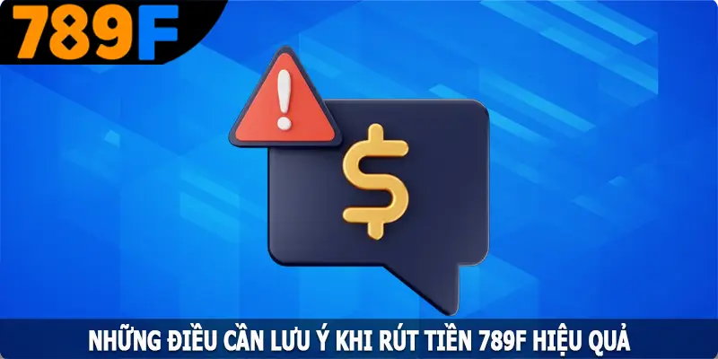 Những điều cần lưu ý khi rút tiền 789F hiệu quả