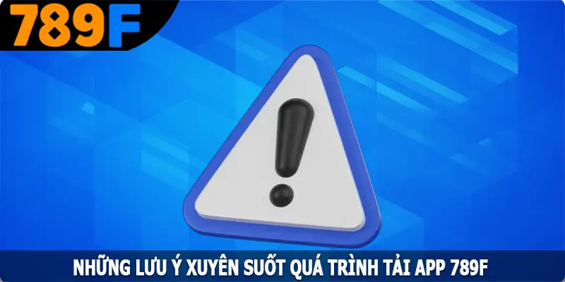 Những lưu ý xuyên suốt quá trình tải app 789F