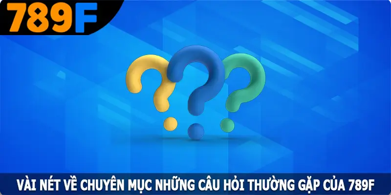 Vài nét về chuyên mục những câu hỏi thường gặp của 789F