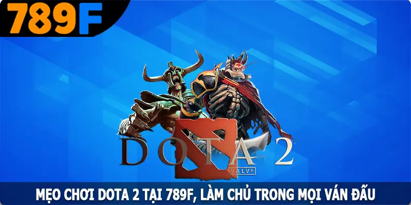 Mẹo Chơi Dota 2 Tại 789F, Làm Chủ Trong Mọi Ván Đấu