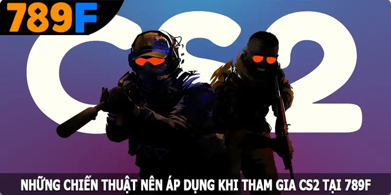 Những chiến thuật nên áp dụng khi tham gia CS2 tại 789F Những chiến thuật nên áp dụng khi tham gia CS2 tại 789F