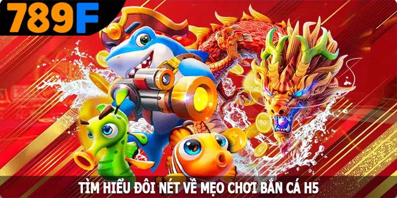 Tìm hiểu đôi nét về mẹo chơi bắn cá H5
