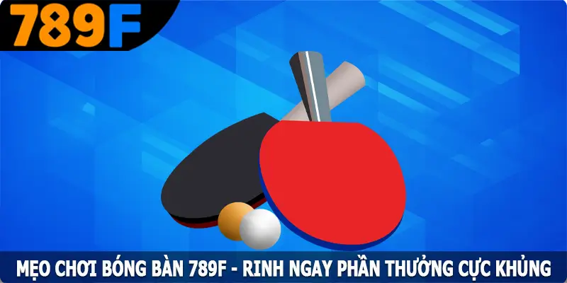 Mẹo Chơi Bóng Bàn 789F - Rinh Ngay Phần Thưởng Cực Khủng 3 Mẹo Chơi Bóng Bàn 789F - Rinh Ngay Phần Thưởng Cực Khủng