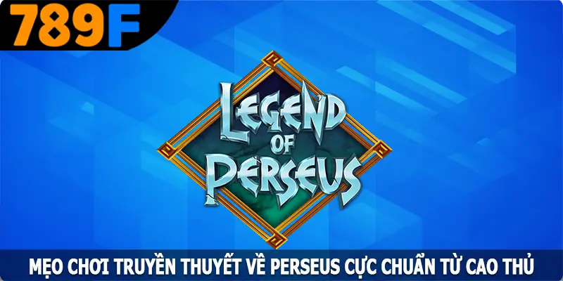 Mẹo Chơi Truyền thuyết Về Perseus Cực Chuẩn Từ Cao Thủ